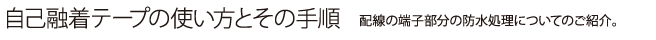 配線の端子部分の防水処理(自己融着テープの使い方とその手順)についてご紹介します。